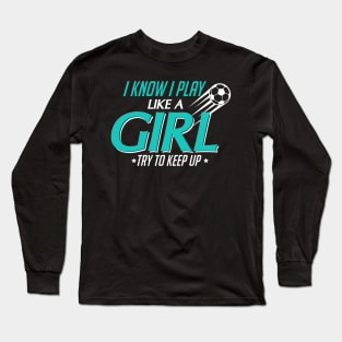 I Know I Play Like a Girl, Try To Keep Up Soccer Long Sleeve T-Shirt